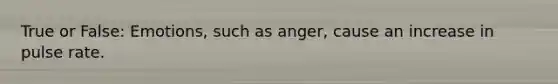 True or False: Emotions, such as anger, cause an increase in pulse rate.