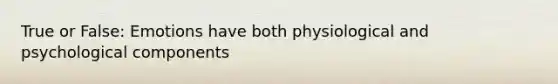 True or False: Emotions have both physiological and psychological components