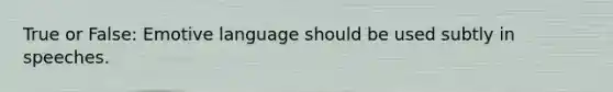 True or False: Emotive language should be used subtly in speeches.