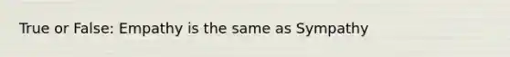 True or False: Empathy is the same as Sympathy