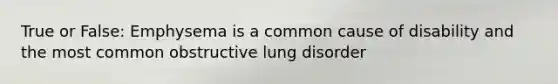 True or False: Emphysema is a common cause of disability and the most common obstructive lung disorder