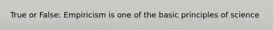 True or False: Empiricism is one of the basic principles of science