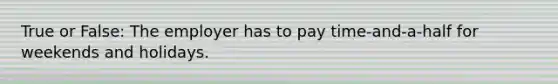 True or False: The employer has to pay time-and-a-half for weekends and holidays.