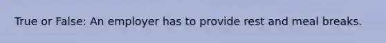 True or False: An employer has to provide rest and meal breaks.