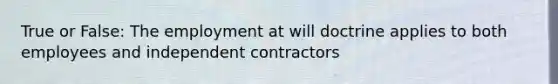 True or False: The employment at will doctrine applies to both employees and independent contractors