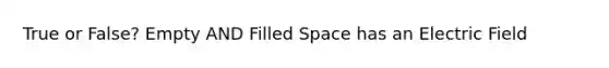 True or False? Empty AND Filled Space has an Electric Field