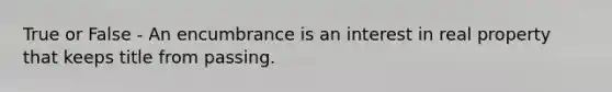 True or False - An encumbrance is an interest in real property that keeps title from passing.