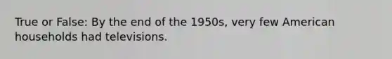 True or False: By the end of the 1950s, very few American households had televisions.