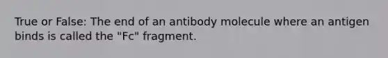 True or False: The end of an antibody molecule where an antigen binds is called the "Fc" fragment.