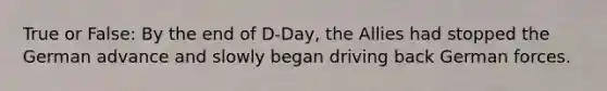 True or False: By the end of D-Day, the Allies had stopped the German advance and slowly began driving back German forces.