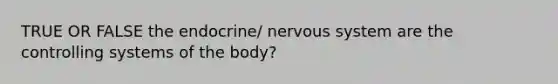 TRUE OR FALSE the endocrine/ <a href='https://www.questionai.com/knowledge/kThdVqrsqy-nervous-system' class='anchor-knowledge'>nervous system</a> are the controlling systems of the body?