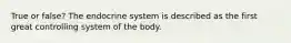 True or false? The endocrine system is described as the first great controlling system of the body.