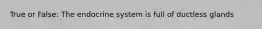 True or False: The endocrine system is full of ductless glands