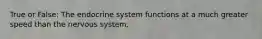 True or False: The endocrine system functions at a much greater speed than the nervous system.