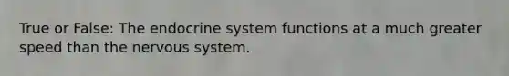 True or False: The endocrine system functions at a much greater speed than the nervous system.