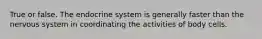 True or false. The endocrine system is generally faster than the nervous system in coordinating the activities of body cells.