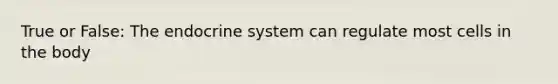 True or False: The endocrine system can regulate most cells in the body