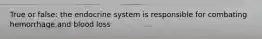 True or false: the endocrine system is responsible for combating hemorrhage and blood loss