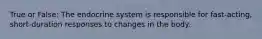 True or False: The endocrine system is responsible for fast-acting, short-duration responses to changes in the body.