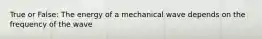 True or False: The energy of a mechanical wave depends on the frequency of the wave