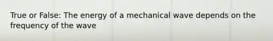 True or False: The energy of a mechanical wave depends on the frequency of the wave