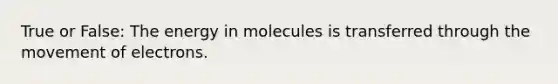 True or False: The energy in molecules is transferred through the movement of electrons.