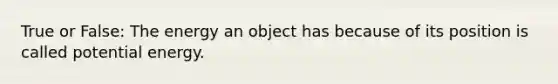 True or False: The energy an object has because of its position is called potential energy.