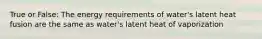 True or False: The energy requirements of water's latent heat fusion are the same as water's latent heat of vaporization