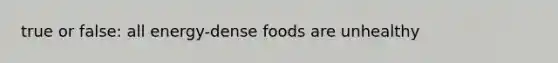 true or false: all energy-dense foods are unhealthy