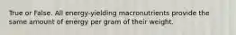True or False. All energy-yielding macronutrients provide the same amount of energy per gram of their weight.