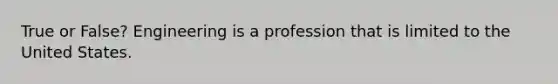 True or False? Engineering is a profession that is limited to the United States.