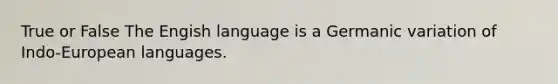 True or False The Engish language is a Germanic variation of Indo-European languages.