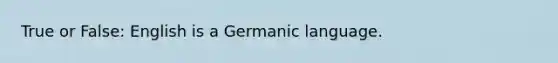 True or False: English is a Germanic language.