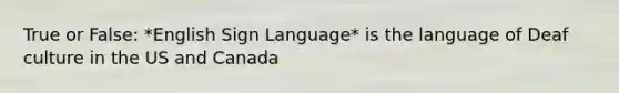 True or False: *English Sign Language* is the language of Deaf culture in the US and Canada