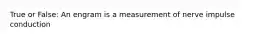 True or False: An engram is a measurement of nerve impulse conduction