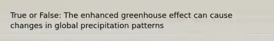 True or False: The enhanced greenhouse effect can cause changes in global precipitation patterns