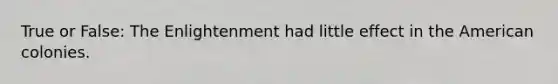 True or False: The Enlightenment had little effect in the American colonies.