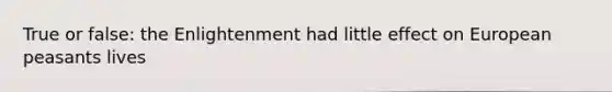 True or false: the Enlightenment had little effect on European peasants lives