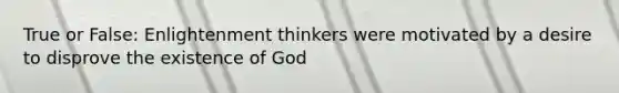 True or False: Enlightenment thinkers were motivated by a desire to disprove the existence of God