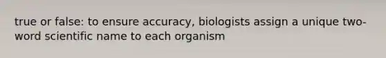 true or false: to ensure accuracy, biologists assign a unique two-word scientific name to each organism