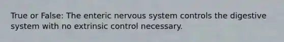 True or False: The enteric nervous system controls the digestive system with no extrinsic control necessary.