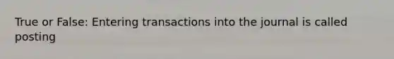 True or False: Entering transactions into the journal is called posting