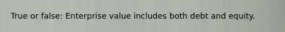 True or false: Enterprise value includes both debt and equity.