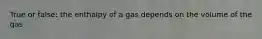 True or false: the enthalpy of a gas depends on the volume of the gas