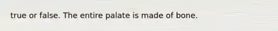 true or false. The entire palate is made of bone.