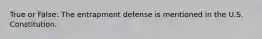 True or False: The entrapment defense is mentioned in the U.S. Constitution.