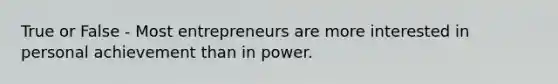 True or False - Most entrepreneurs are more interested in personal achievement than in power.