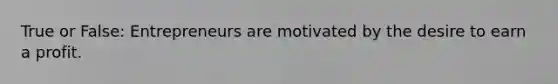 True or False: Entrepreneurs are motivated by the desire to earn a profit.