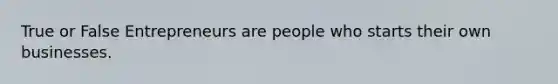 True or False Entrepreneurs are people who starts their own businesses.