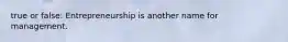 true or false: Entrepreneurship is another name for management.